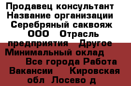 Продавец-консультант › Название организации ­ Серебряный саквояж, ООО › Отрасль предприятия ­ Другое › Минимальный оклад ­ 40 000 - Все города Работа » Вакансии   . Кировская обл.,Лосево д.